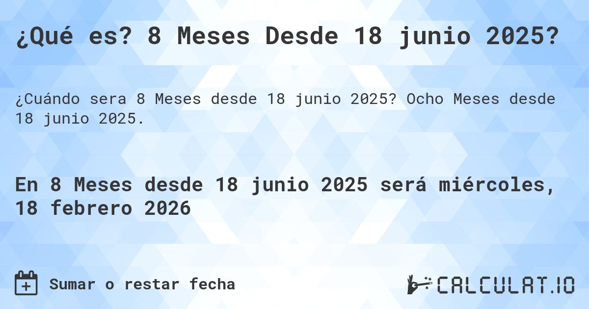 ¿Qué es? 8 Meses Desde 18 junio 2025?. Ocho Meses desde 18 junio 2025.