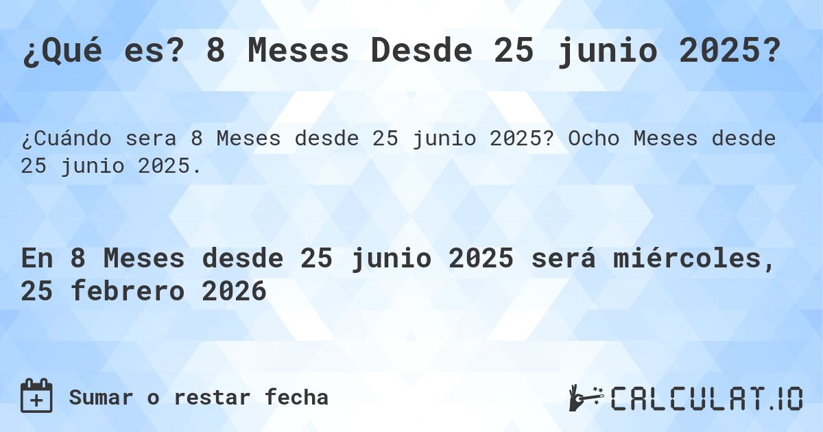 ¿Qué es? 8 Meses Desde 25 junio 2025?. Ocho Meses desde 25 junio 2025.