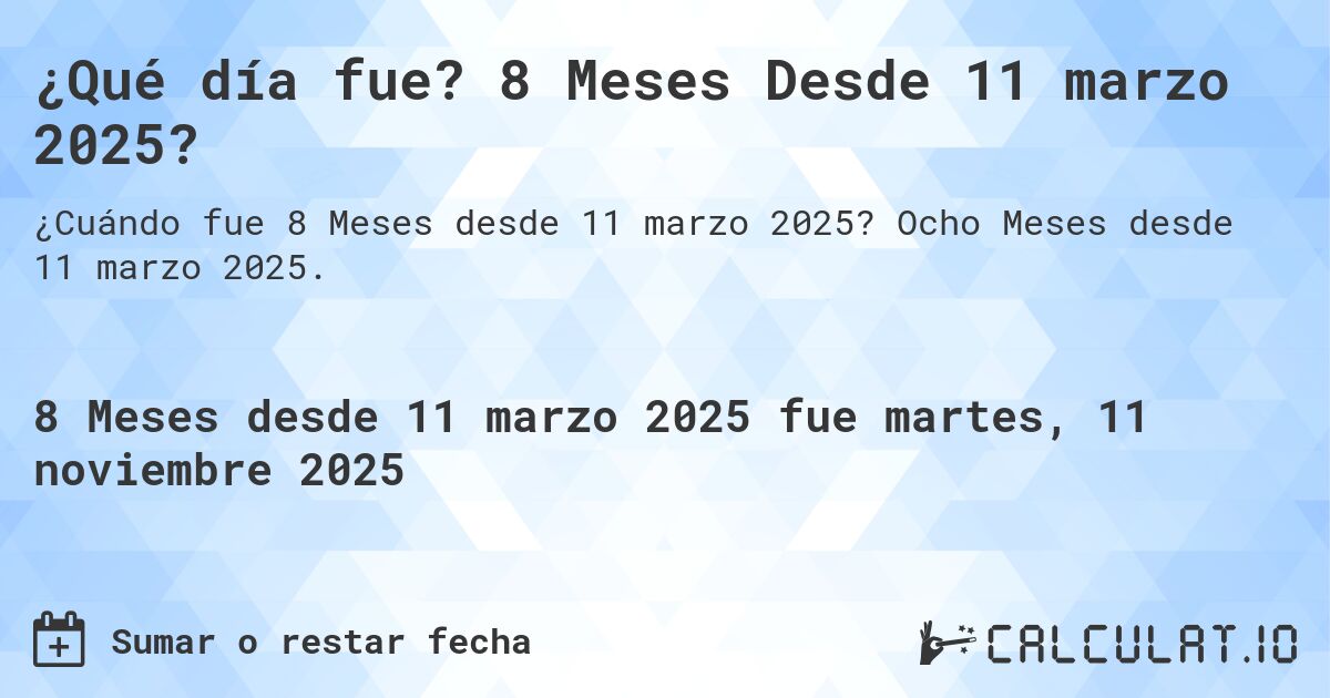 ¿Qué día fue? 8 Meses Desde 11 marzo 2025?. Ocho Meses desde 11 marzo 2025.