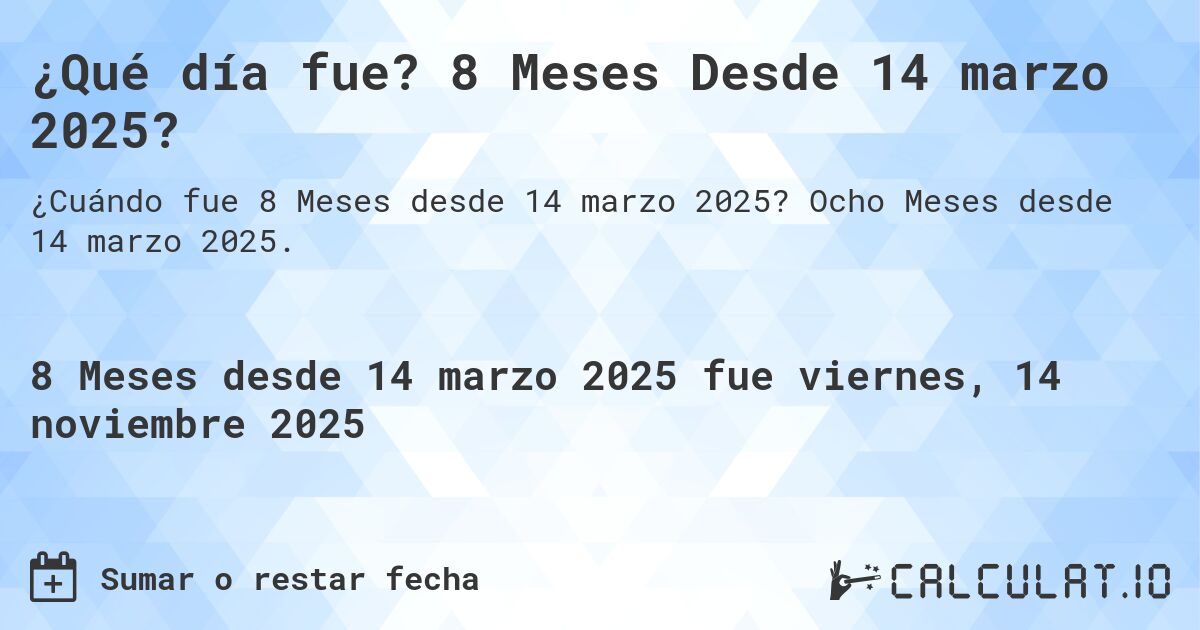 ¿Qué día fue? 8 Meses Desde 14 marzo 2025?. Ocho Meses desde 14 marzo 2025.