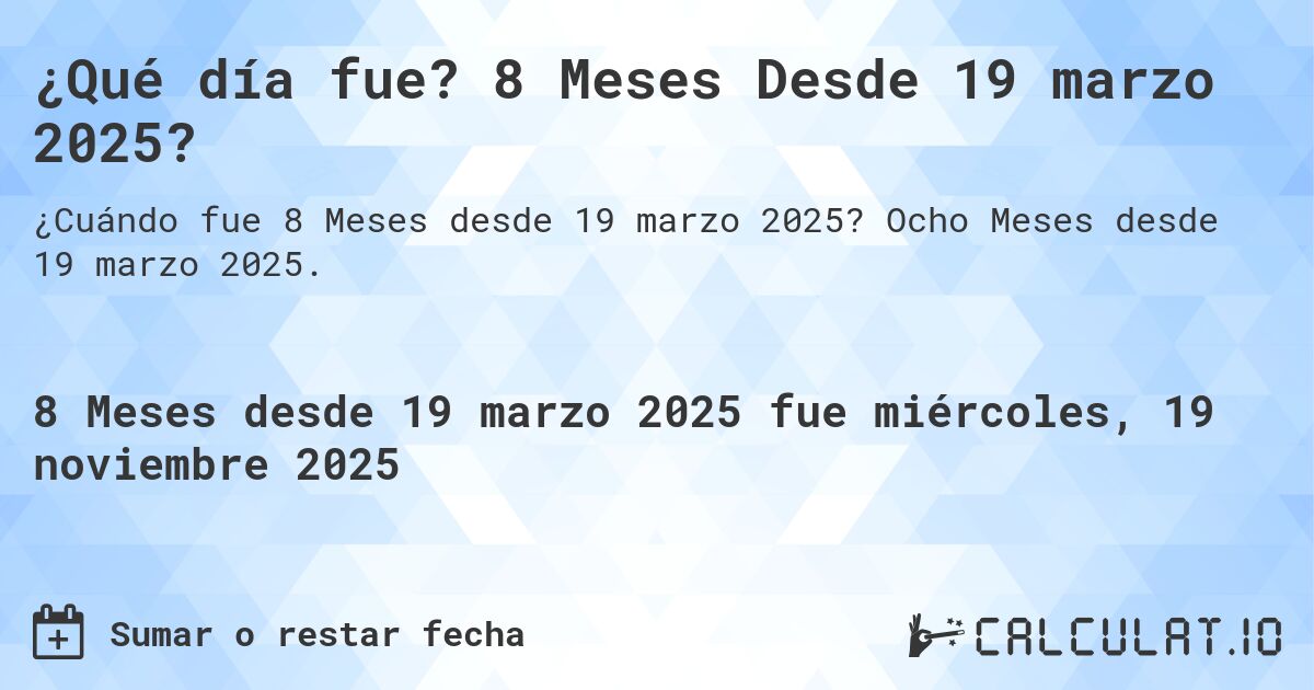 ¿Qué día fue? 8 Meses Desde 19 marzo 2025?. Ocho Meses desde 19 marzo 2025.