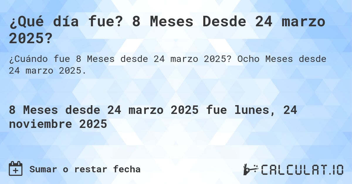 ¿Qué día fue? 8 Meses Desde 24 marzo 2025?. Ocho Meses desde 24 marzo 2025.
