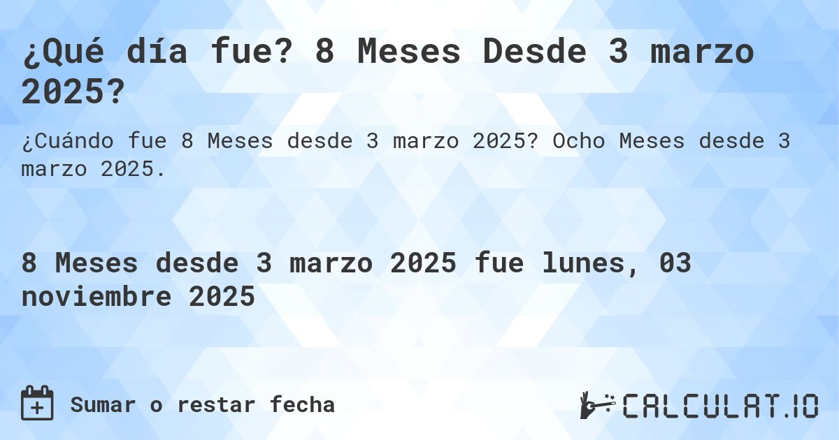 ¿Qué día fue? 8 Meses Desde 3 marzo 2025?. Ocho Meses desde 3 marzo 2025.