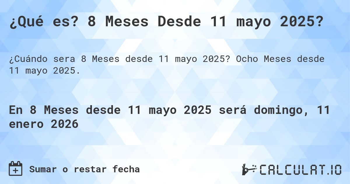 ¿Qué es? 8 Meses Desde 11 mayo 2025?. Ocho Meses desde 11 mayo 2025.