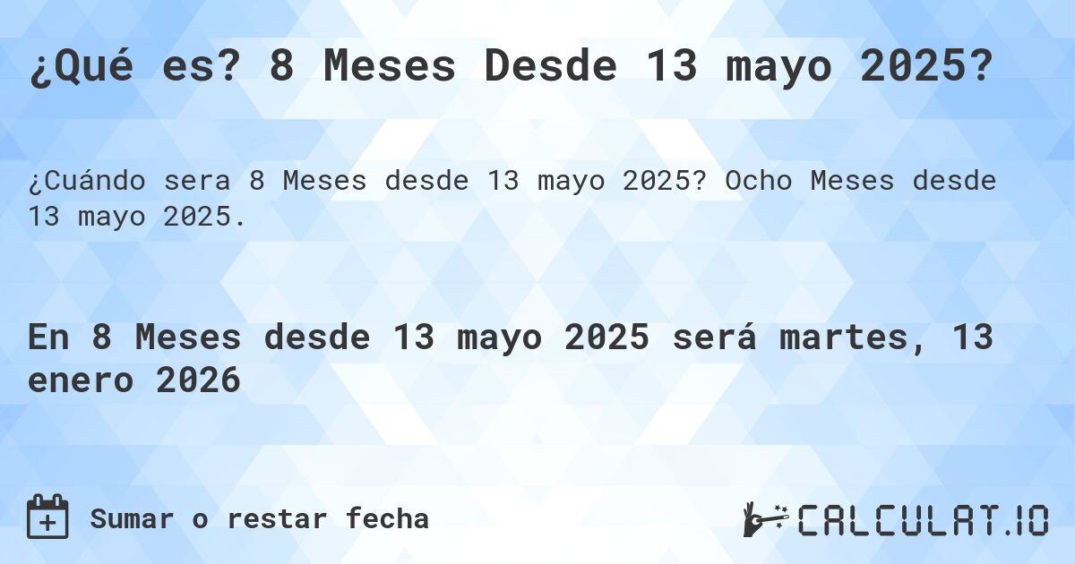 ¿Qué es? 8 Meses Desde 13 mayo 2025?. Ocho Meses desde 13 mayo 2025.