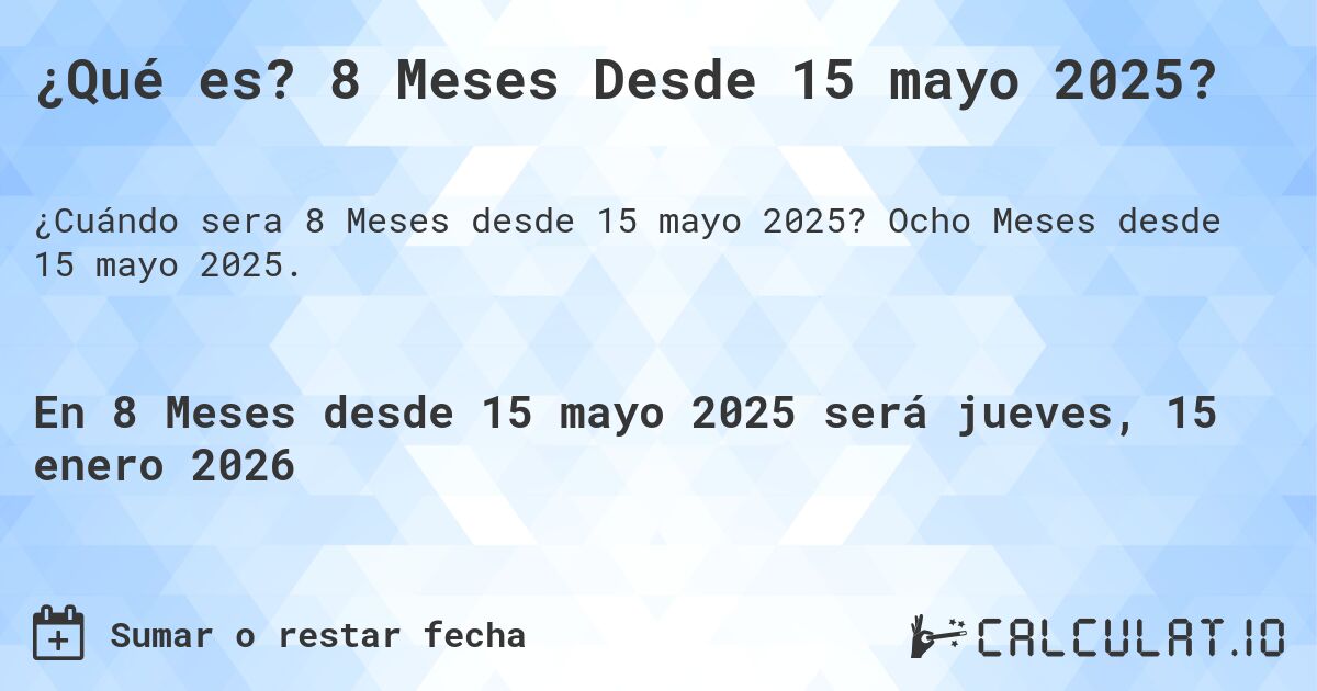 ¿Qué es? 8 Meses Desde 15 mayo 2025?. Ocho Meses desde 15 mayo 2025.