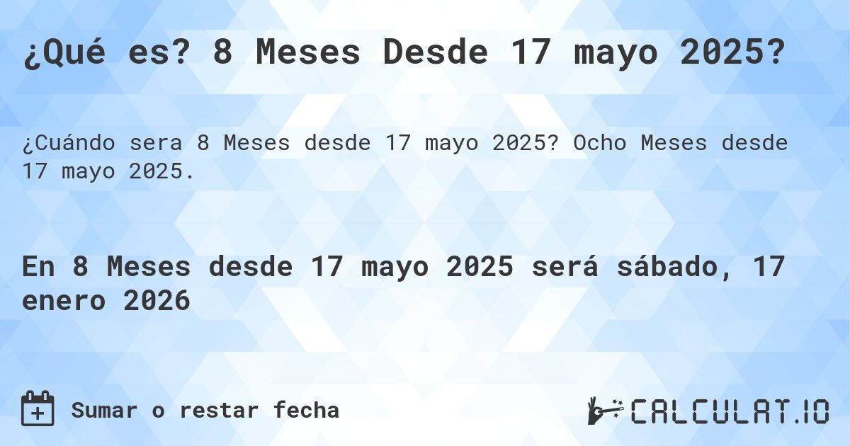 ¿Qué es? 8 Meses Desde 17 mayo 2025?. Ocho Meses desde 17 mayo 2025.