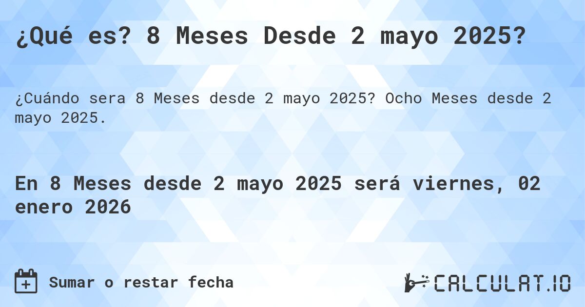 ¿Qué es? 8 Meses Desde 2 mayo 2025?. Ocho Meses desde 2 mayo 2025.