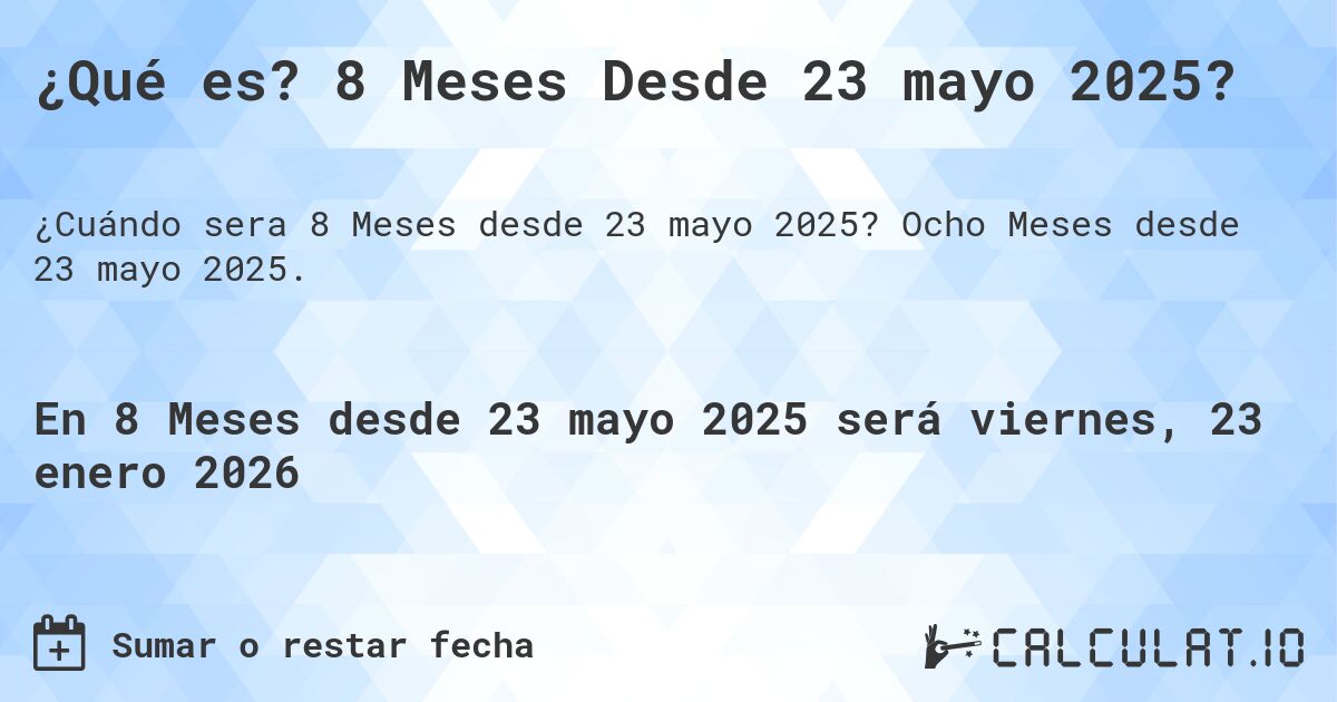 ¿Qué es? 8 Meses Desde 23 mayo 2025?. Ocho Meses desde 23 mayo 2025.