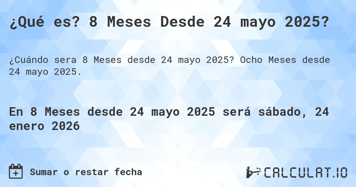 ¿Qué es? 8 Meses Desde 24 mayo 2025?. Ocho Meses desde 24 mayo 2025.