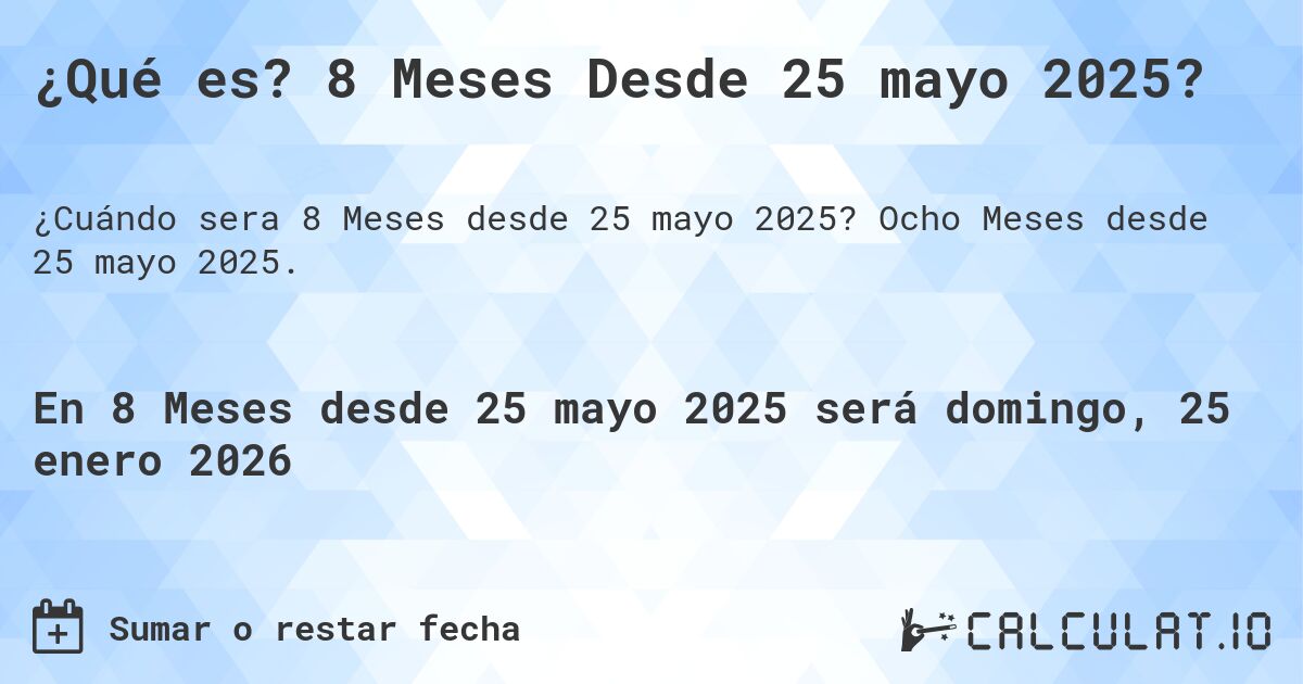 ¿Qué es? 8 Meses Desde 25 mayo 2025?. Ocho Meses desde 25 mayo 2025.