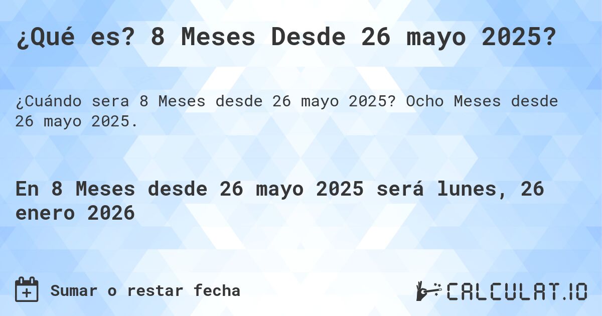 ¿Qué es? 8 Meses Desde 26 mayo 2025?. Ocho Meses desde 26 mayo 2025.