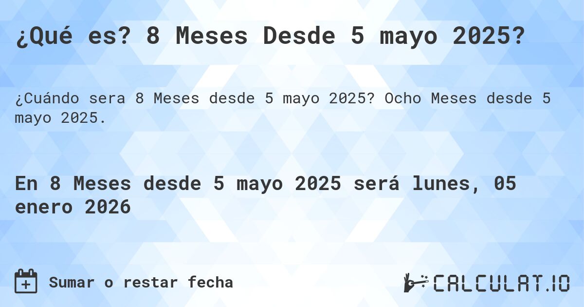 ¿Qué es? 8 Meses Desde 5 mayo 2025?. Ocho Meses desde 5 mayo 2025.