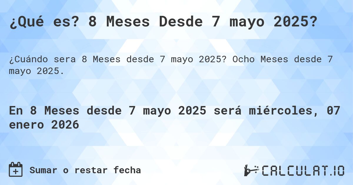 ¿Qué es? 8 Meses Desde 7 mayo 2025?. Ocho Meses desde 7 mayo 2025.