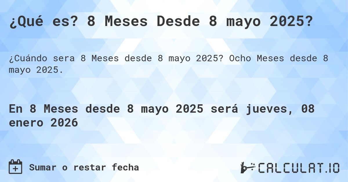 ¿Qué es? 8 Meses Desde 8 mayo 2025?. Ocho Meses desde 8 mayo 2025.