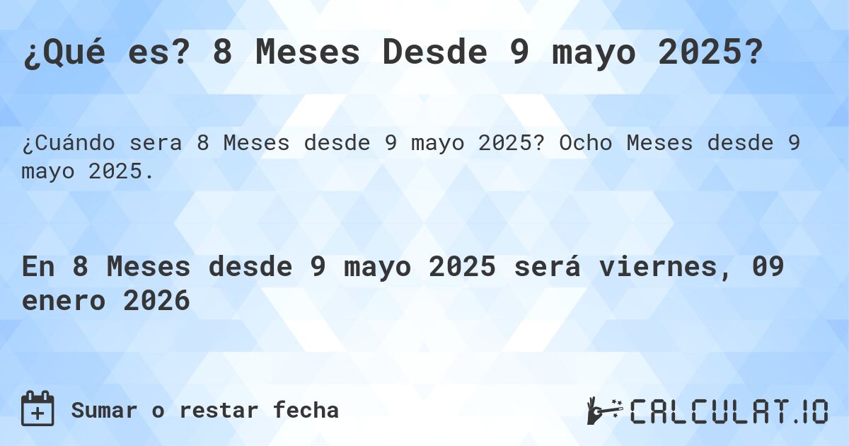 ¿Qué es? 8 Meses Desde 9 mayo 2025?. Ocho Meses desde 9 mayo 2025.