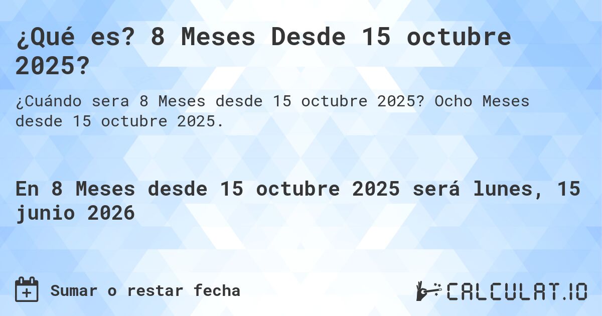 ¿Qué es? 8 Meses Desde 15 octubre 2025?. Ocho Meses desde 15 octubre 2025.