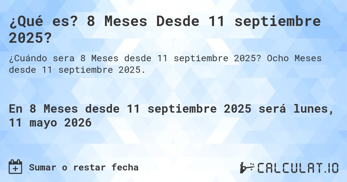 ¿Qué es? 8 Meses Desde 11 septiembre 2025?. Ocho Meses desde 11 septiembre 2025.