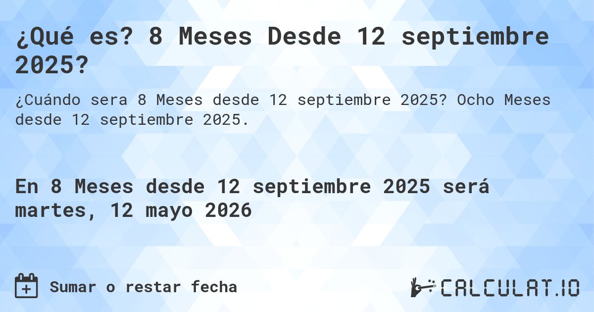 ¿Qué es? 8 Meses Desde 12 septiembre 2025?. Ocho Meses desde 12 septiembre 2025.