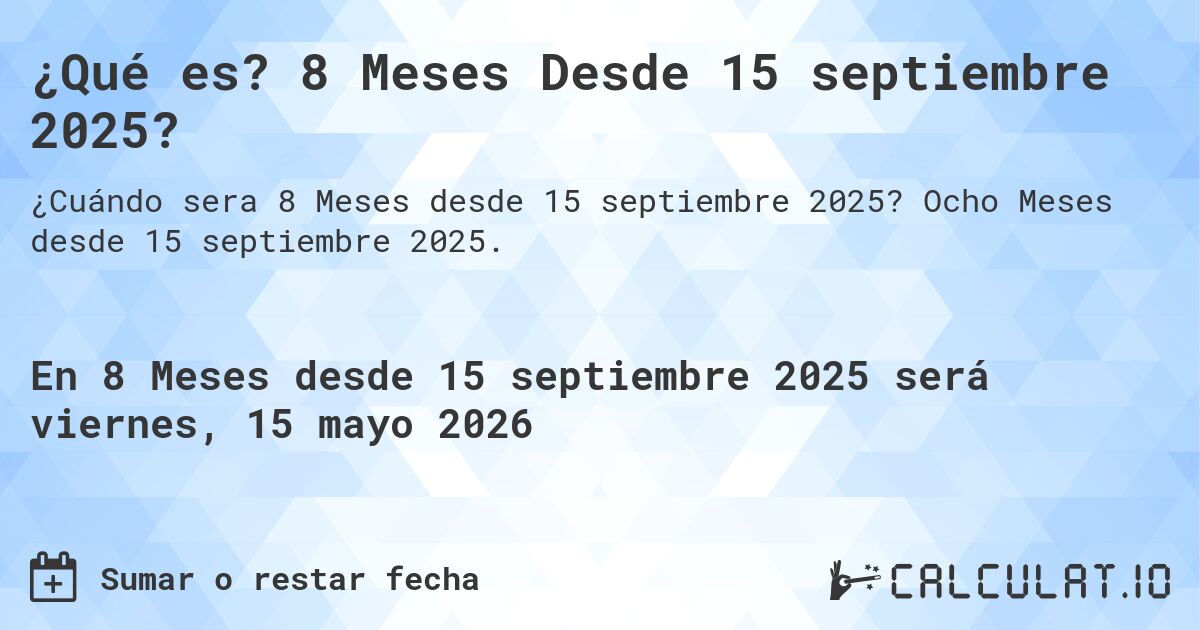 ¿Qué es? 8 Meses Desde 15 septiembre 2025?. Ocho Meses desde 15 septiembre 2025.