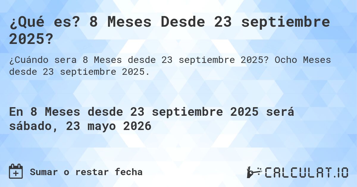 ¿Qué es? 8 Meses Desde 23 septiembre 2025?. Ocho Meses desde 23 septiembre 2025.