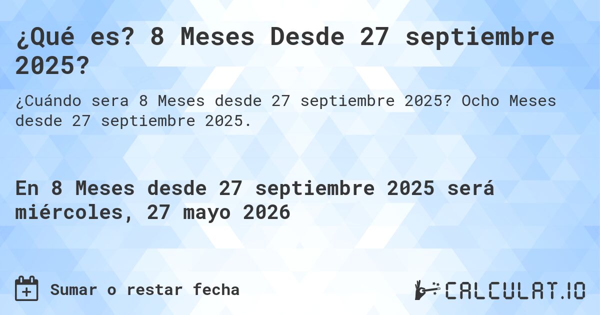 ¿Qué es? 8 Meses Desde 27 septiembre 2025?. Ocho Meses desde 27 septiembre 2025.