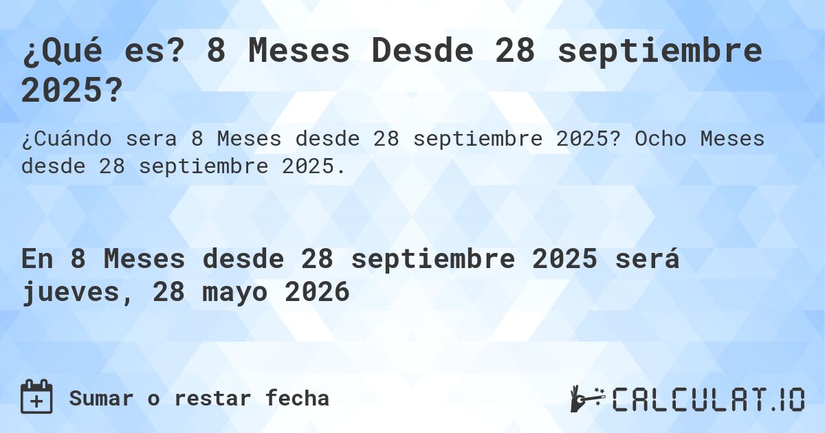 ¿Qué es? 8 Meses Desde 28 septiembre 2025?. Ocho Meses desde 28 septiembre 2025.