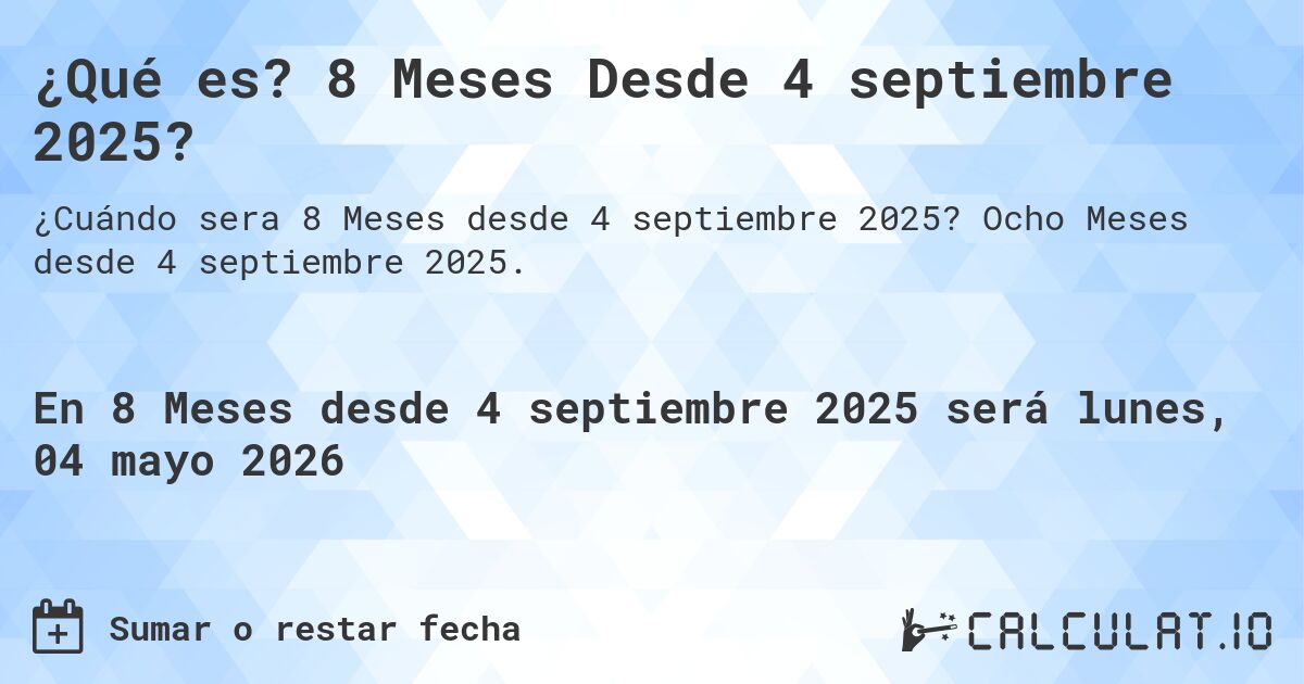 ¿Qué es? 8 Meses Desde 4 septiembre 2025?. Ocho Meses desde 4 septiembre 2025.