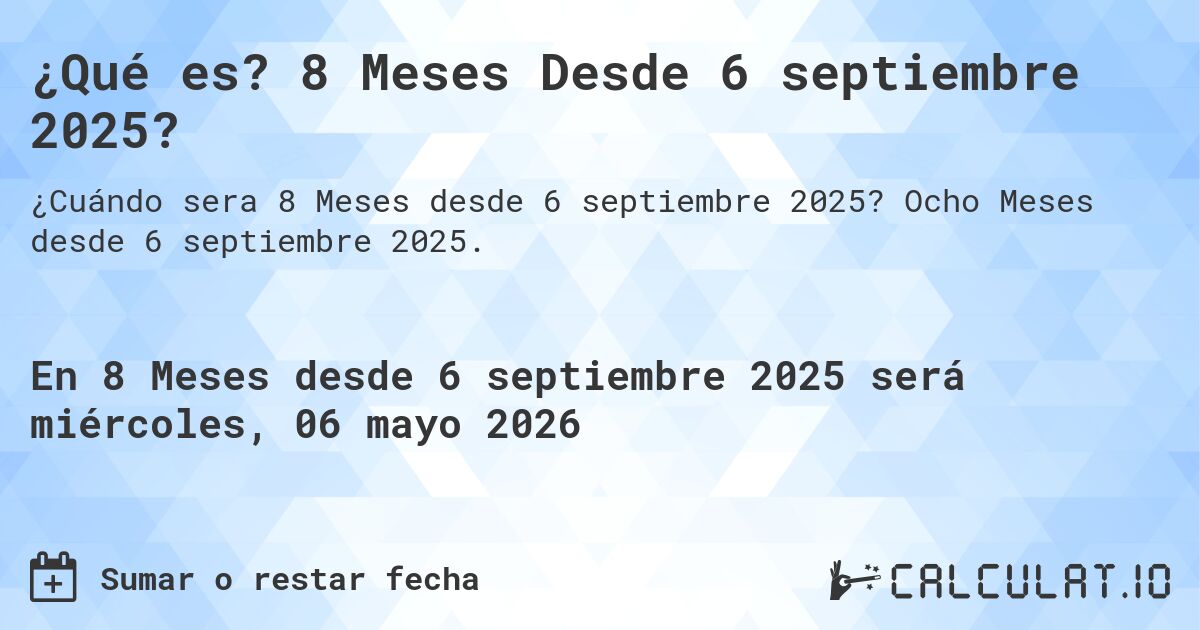 ¿Qué es? 8 Meses Desde 6 septiembre 2025?. Ocho Meses desde 6 septiembre 2025.