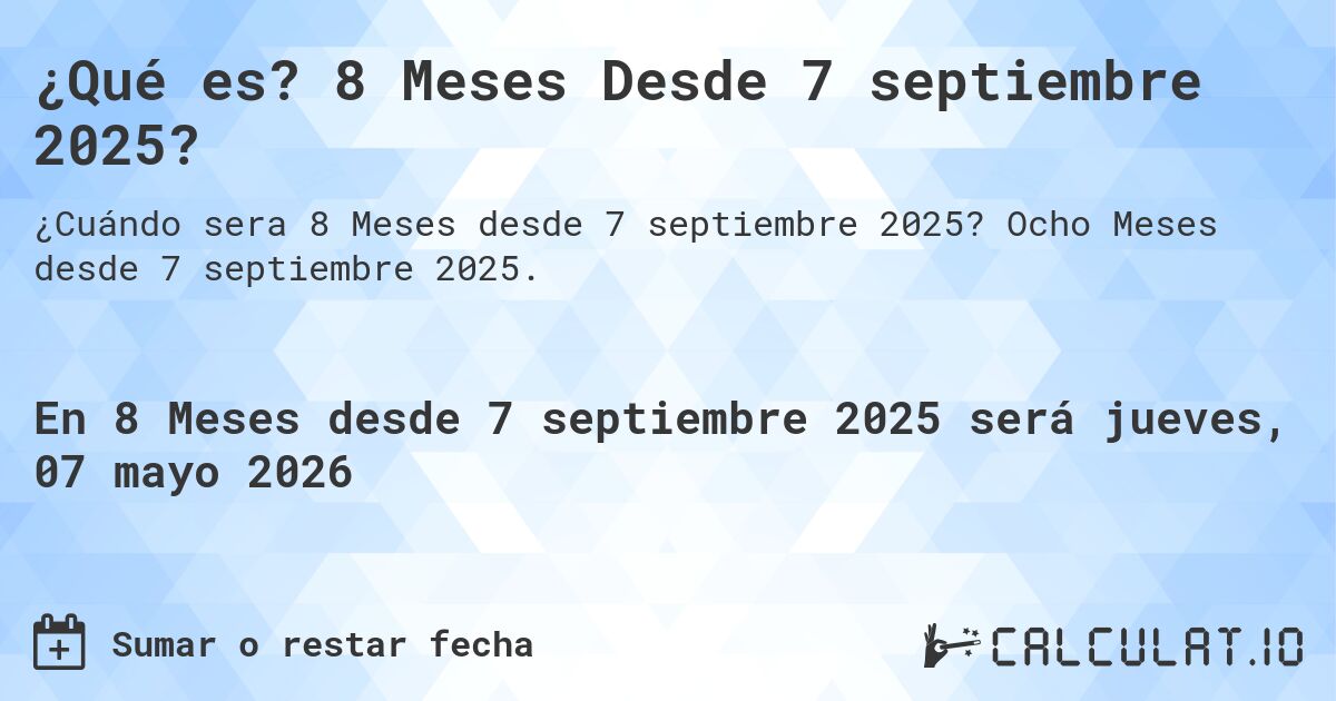 ¿Qué es? 8 Meses Desde 7 septiembre 2025?. Ocho Meses desde 7 septiembre 2025.