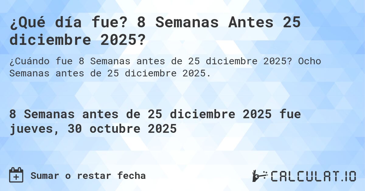 ¿Qué día fue? 8 Semanas Antes 25 diciembre 2025?. Ocho Semanas antes de 25 diciembre 2025.