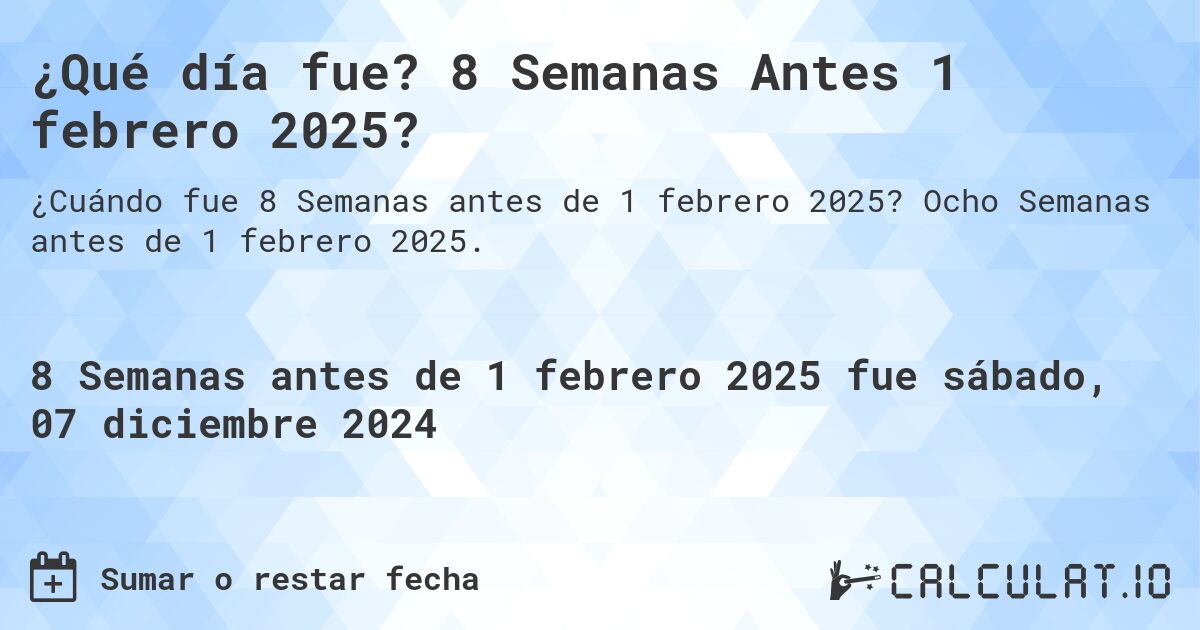 ¿Qué día fue? 8 Semanas Antes 1 febrero 2025?. Ocho Semanas antes de 1 febrero 2025.