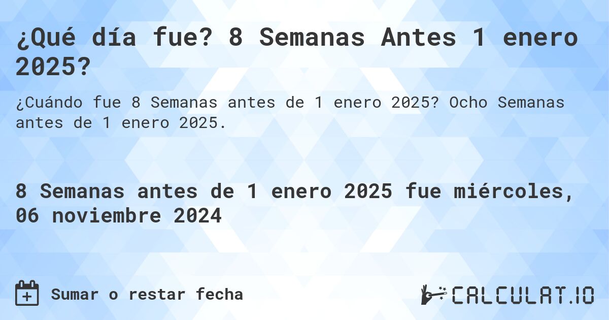 ¿Qué día fue? 8 Semanas Antes 1 enero 2025?. Ocho Semanas antes de 1 enero 2025.