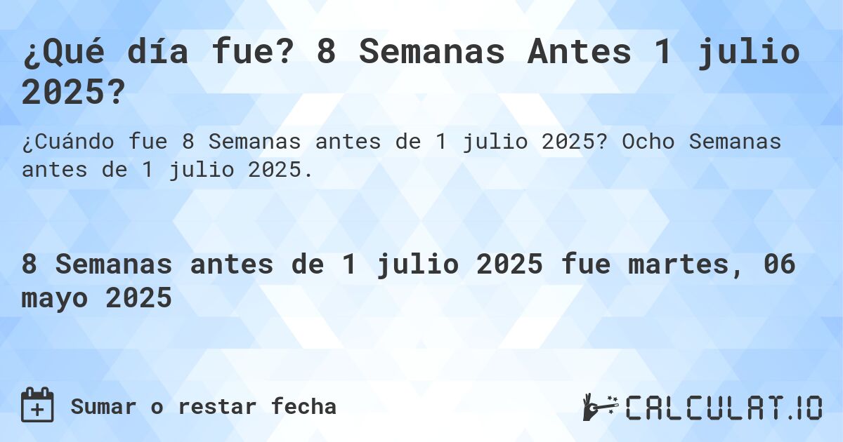 ¿Qué día fue? 8 Semanas Antes 1 julio 2025?. Ocho Semanas antes de 1 julio 2025.