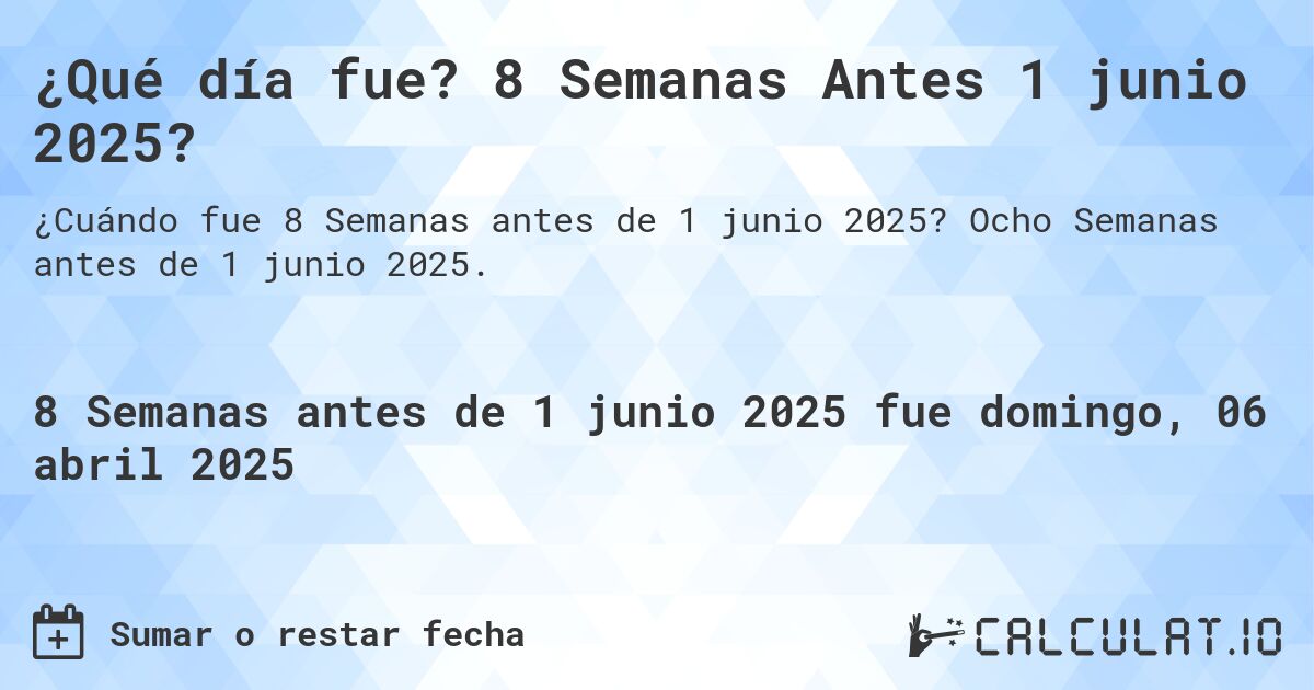 ¿Qué día fue? 8 Semanas Antes 1 junio 2025?. Ocho Semanas antes de 1 junio 2025.