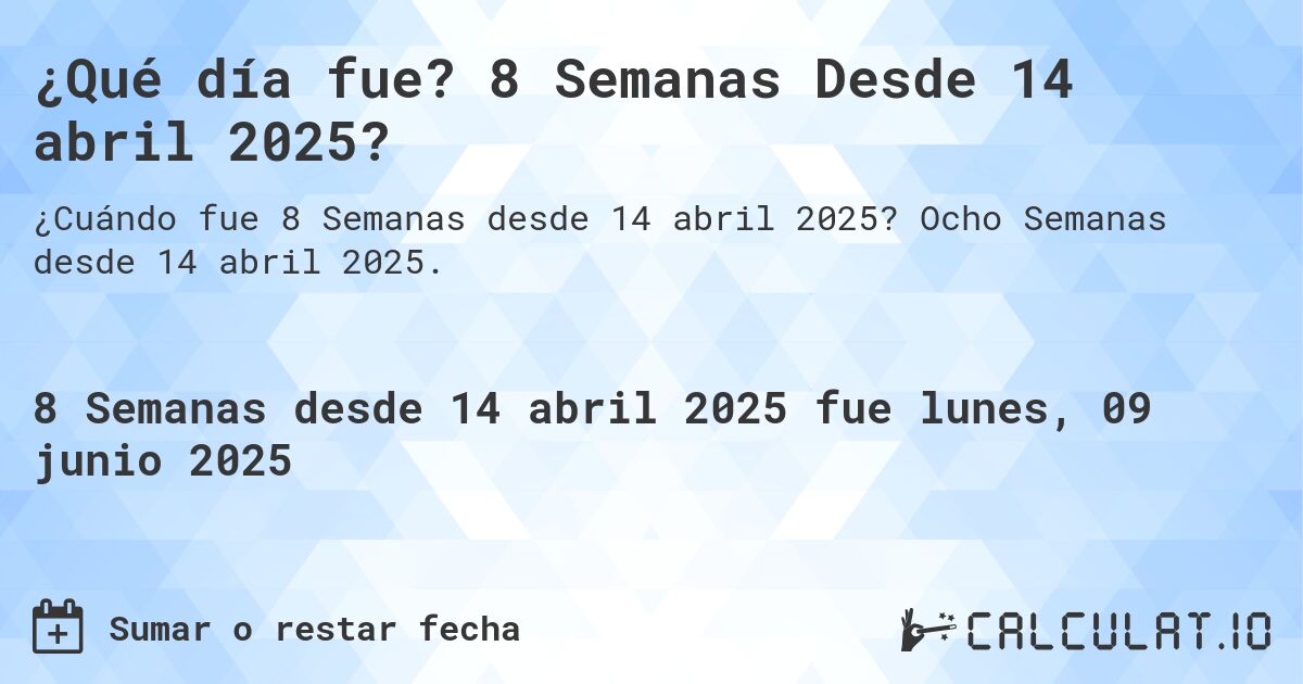 ¿Qué día fue? 8 Semanas Desde 14 abril 2025?. Ocho Semanas desde 14 abril 2025.