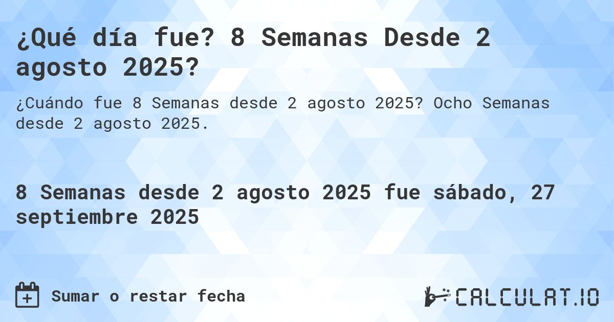 ¿Qué día fue? 8 Semanas Desde 2 agosto 2025?. Ocho Semanas desde 2 agosto 2025.