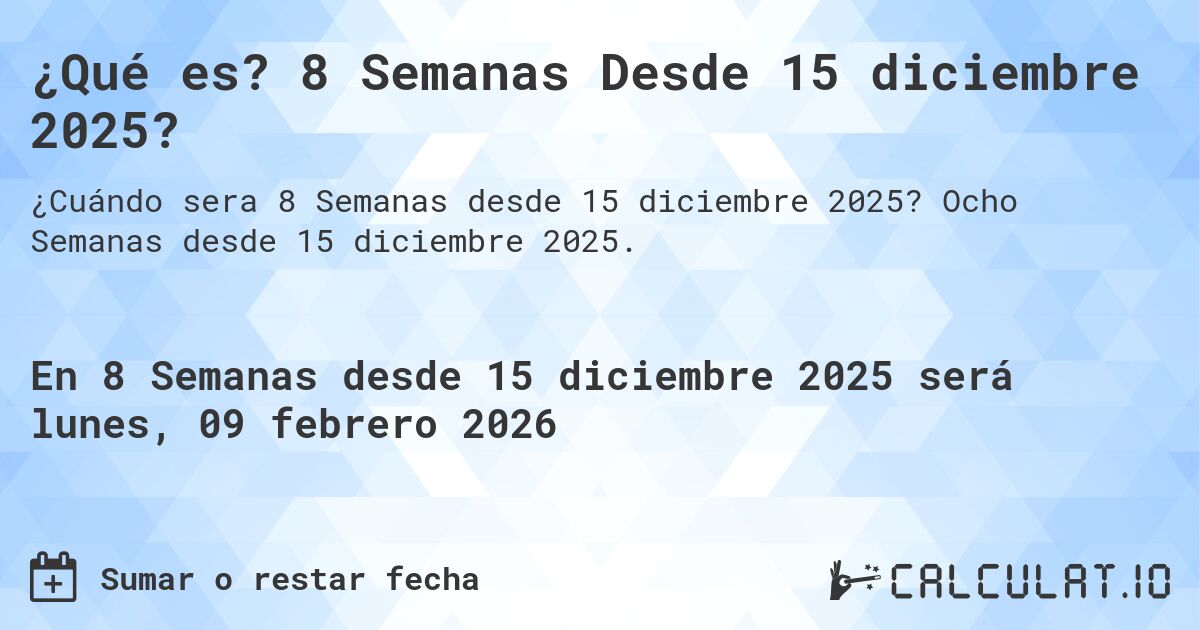 ¿Qué es? 8 Semanas Desde 15 diciembre 2025?. Ocho Semanas desde 15 diciembre 2025.
