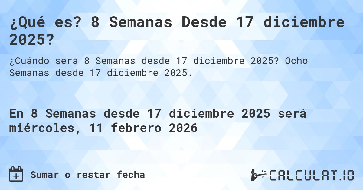 ¿Qué es? 8 Semanas Desde 17 diciembre 2025?. Ocho Semanas desde 17 diciembre 2025.