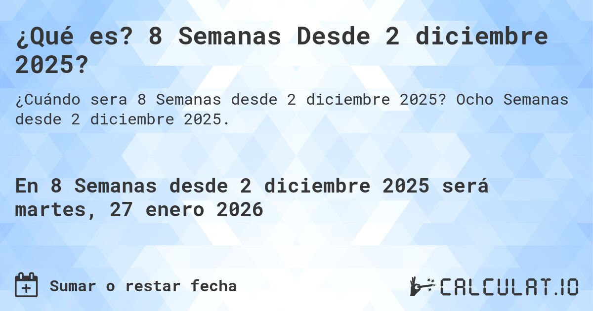 ¿Qué es? 8 Semanas Desde 2 diciembre 2025?. Ocho Semanas desde 2 diciembre 2025.