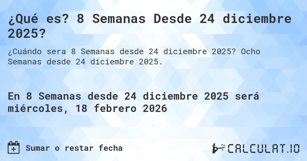 ¿Qué es? 8 Semanas Desde 24 diciembre 2025?. Ocho Semanas desde 24 diciembre 2025.