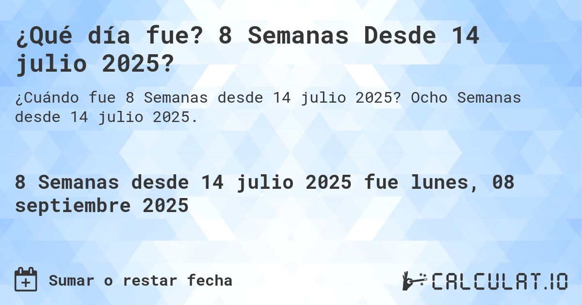 ¿Qué día fue? 8 Semanas Desde 14 julio 2025?. Ocho Semanas desde 14 julio 2025.