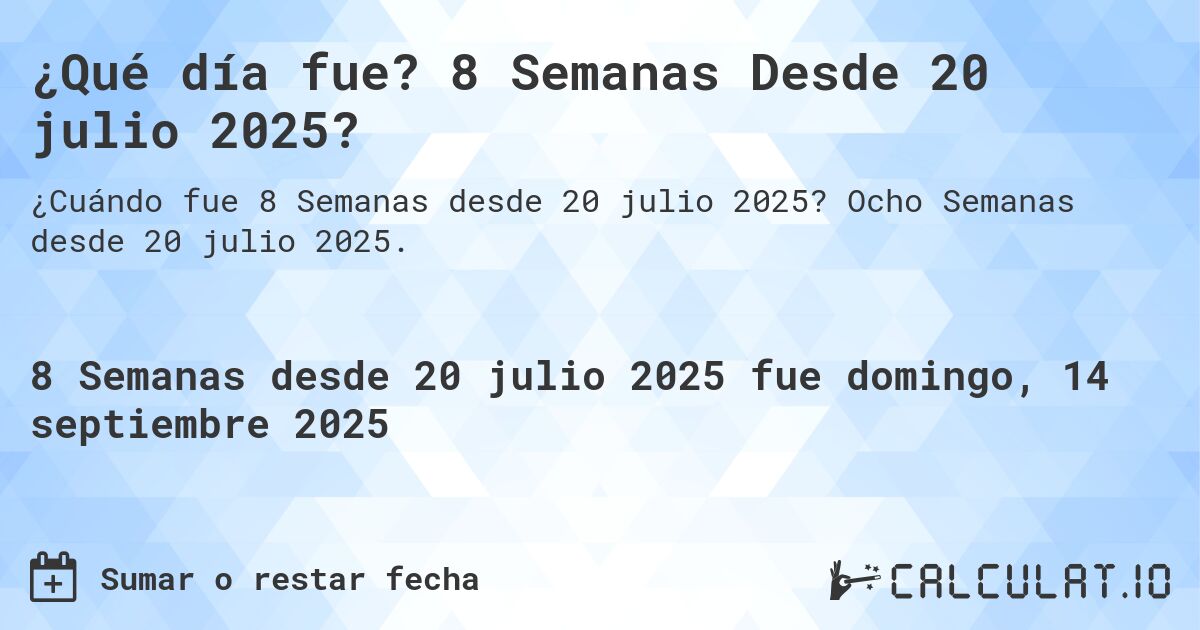 ¿Qué día fue? 8 Semanas Desde 20 julio 2025?. Ocho Semanas desde 20 julio 2025.