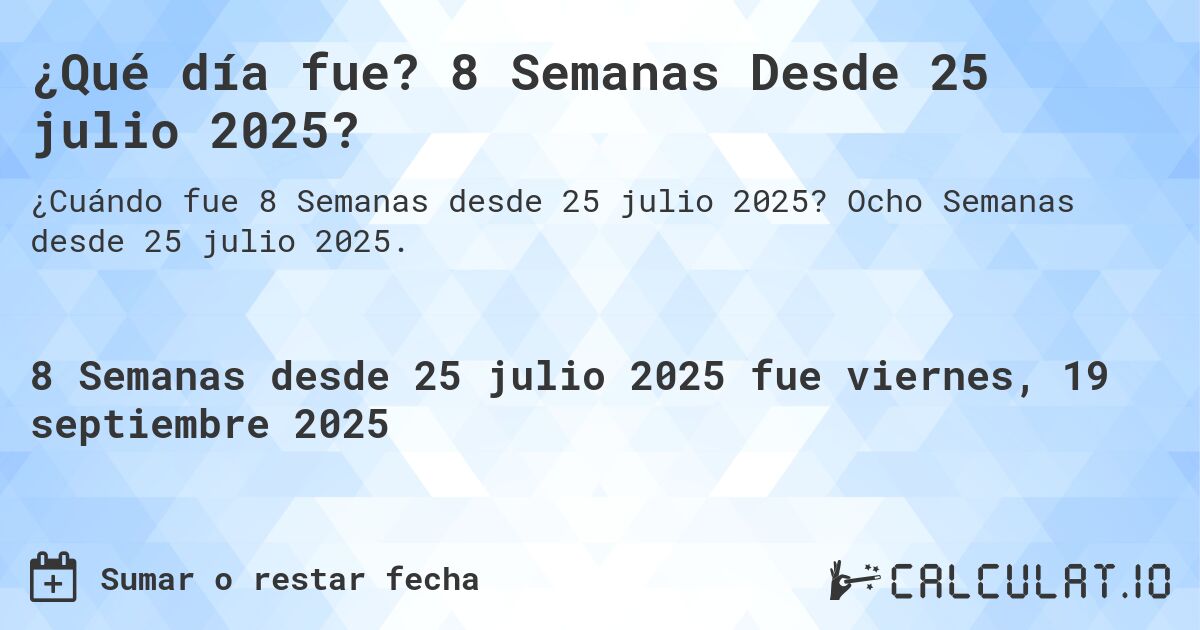 ¿Qué día fue? 8 Semanas Desde 25 julio 2025?. Ocho Semanas desde 25 julio 2025.