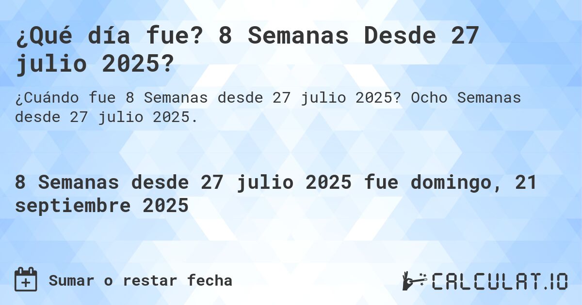 ¿Qué día fue? 8 Semanas Desde 27 julio 2025?. Ocho Semanas desde 27 julio 2025.
