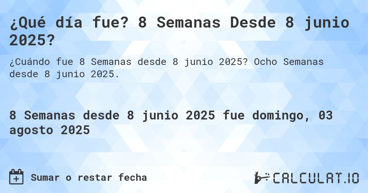 ¿Qué día fue? 8 Semanas Desde 8 junio 2025?. Ocho Semanas desde 8 junio 2025.