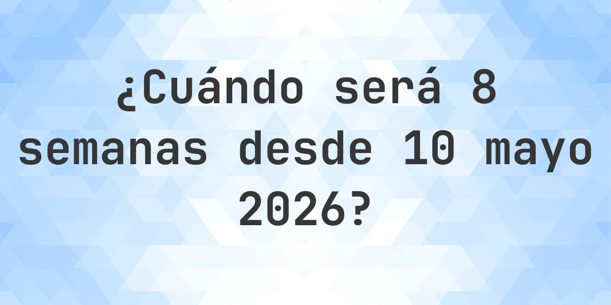 ¿Qué es? 8 Semanas Desde 10 mayo 2026? - Calculatio