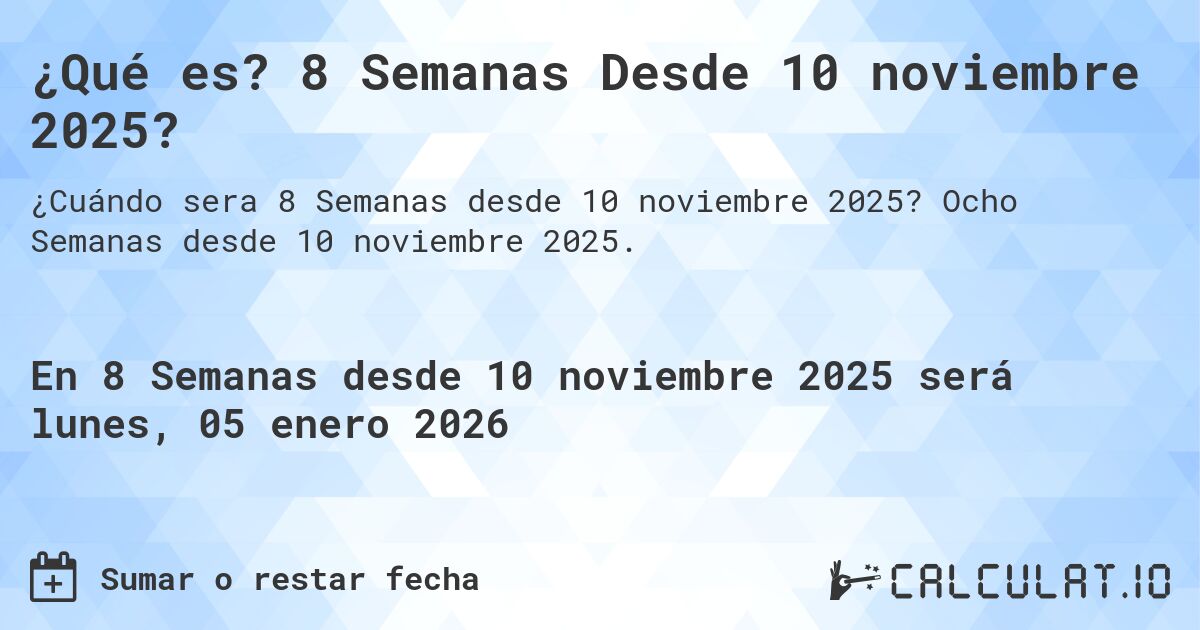 ¿Qué es? 8 Semanas Desde 10 noviembre 2025?. Ocho Semanas desde 10 noviembre 2025.