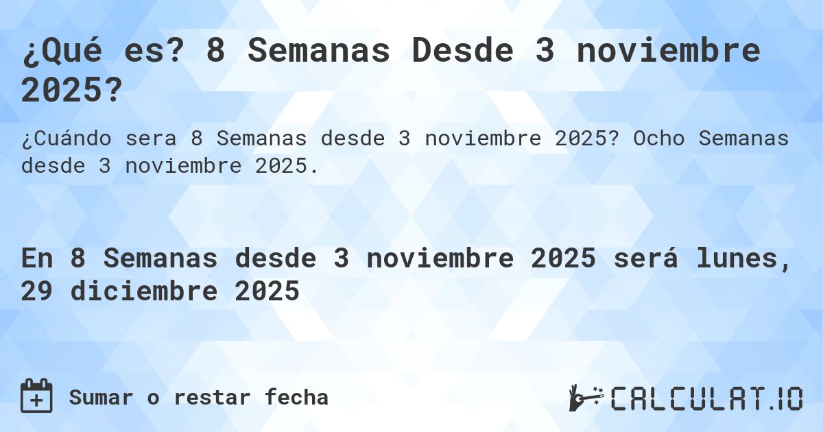 ¿Qué es? 8 Semanas Desde 3 noviembre 2025?. Ocho Semanas desde 3 noviembre 2025.