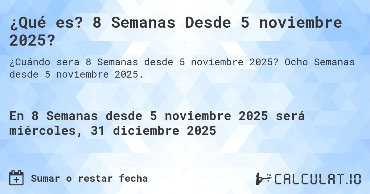 ¿Qué es? 8 Semanas Desde 5 noviembre 2025?. Ocho Semanas desde 5 noviembre 2025.